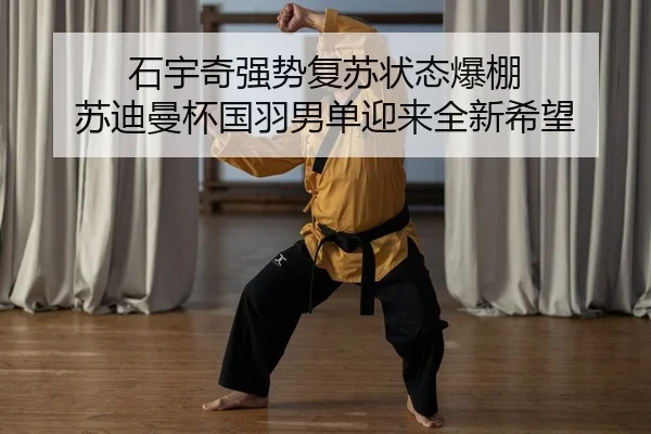 石宇奇强势复苏状态爆棚 苏迪曼杯国羽男单迎来全新希望